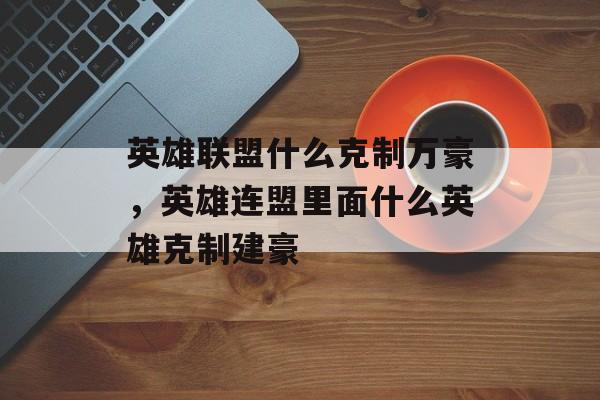 英雄联盟什么克制万豪，英雄连盟里面什么英雄克制建豪