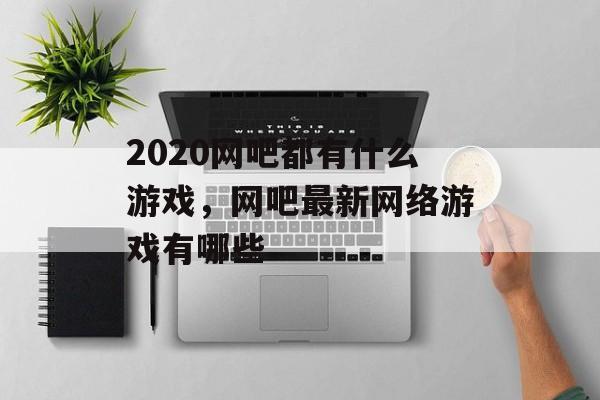 2020网吧都有什么游戏，网吧最新网络游戏有哪些