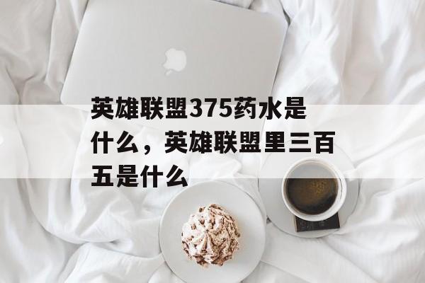 英雄联盟375药水是什么，英雄联盟里三百五是什么