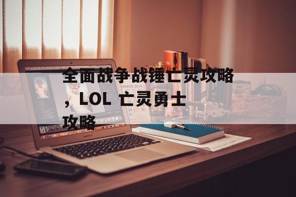 全面战争战锤亡灵攻略，LOL 亡灵勇士 攻略