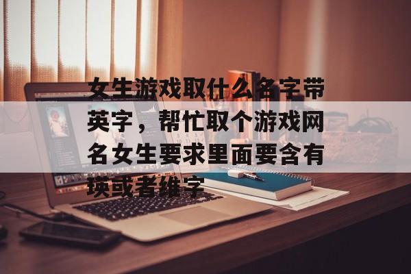 女生游戏取什么名字带英字，帮忙取个游戏网名女生要求里面要含有瑛或者维字