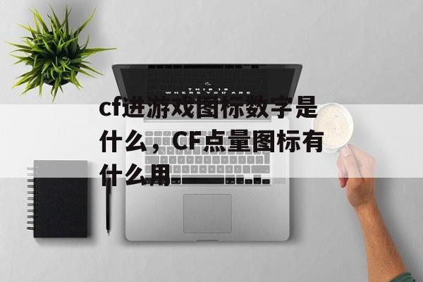 cf进游戏图标数字是什么，CF点量图标有什么用