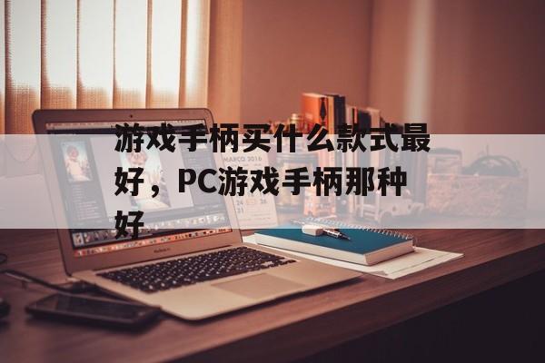 游戏手柄买什么款式最好，PC游戏手柄那种好