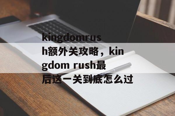 kingdomrush额外关攻略，kingdom rush最后这一关到底怎么过