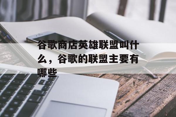 谷歌商店英雄联盟叫什么，谷歌的联盟主要有哪些