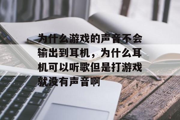 为什么游戏的声音不会输出到耳机，为什么耳机可以听歌但是打游戏就没有声音啊