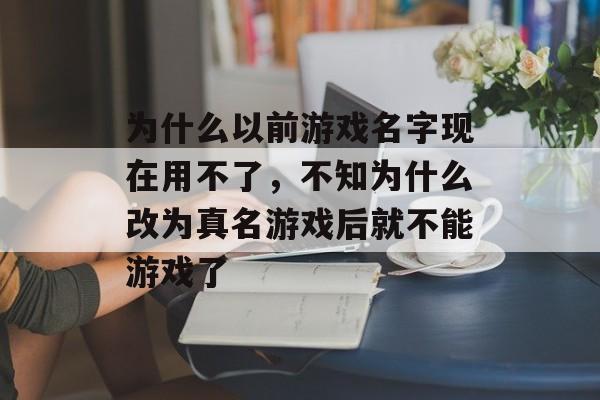 为什么以前游戏名字现在用不了，不知为什么改为真名游戏后就不能游戏了