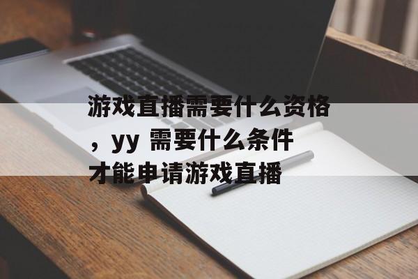 游戏直播需要什么资格，yy 需要什么条件才能申请游戏直播