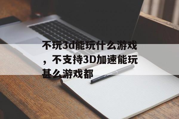 不玩3d能玩什么游戏，不支持3D加速能玩甚么游戏都