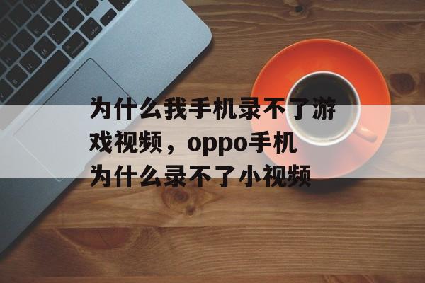 为什么我手机录不了游戏视频，oppo手机为什么录不了小视频