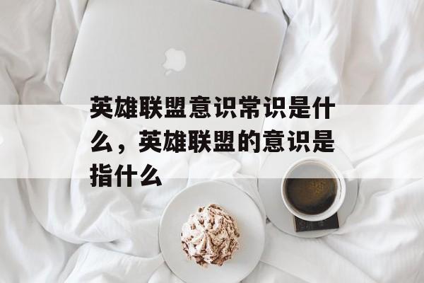 英雄联盟意识常识是什么，英雄联盟的意识是指什么