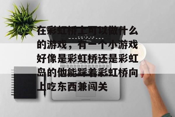 在彩虹桥上可以做什么的游戏，有一个小游戏好像是彩虹桥还是彩虹岛的他能踩着彩虹桥向上吃东西兼闯关