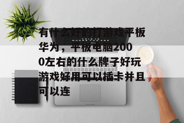 有什么好的打游戏平板华为，平板电脑2000左右的什么牌子好玩游戏好用可以插卡并且可以连