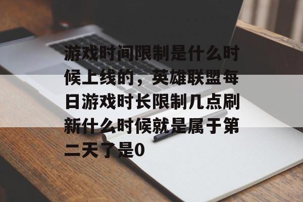 游戏时间限制是什么时候上线的，英雄联盟每日游戏时长限制几点刷新什么时候就是属于第二天了是0