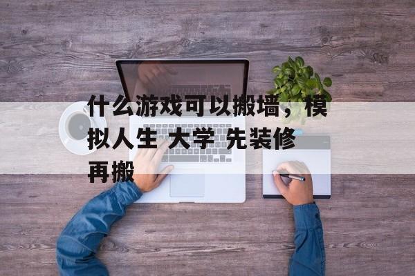 什么游戏可以搬墙，模拟人生 大学 先装修再搬