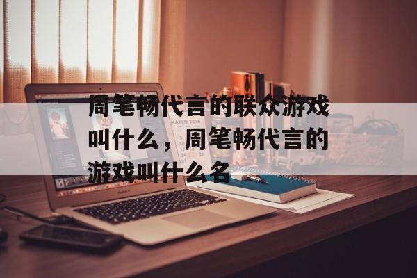 周笔畅代言的联众游戏叫什么，周笔畅代言的游戏叫什么名