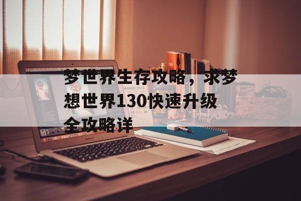 梦世界生存攻略，求梦想世界130快速升级全攻略详