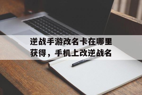 逆战手游改名卡在哪里获得，手机上改逆战名