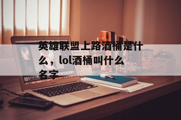 英雄联盟上路酒桶是什么，lol酒桶叫什么名字