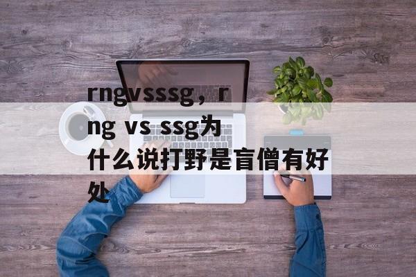 rngvsssg，rng vs ssg为什么说打野是盲僧有好处