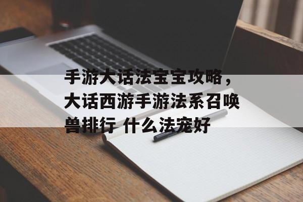 手游大话法宝宝攻略，大话西游手游法系召唤兽排行 什么法宠好