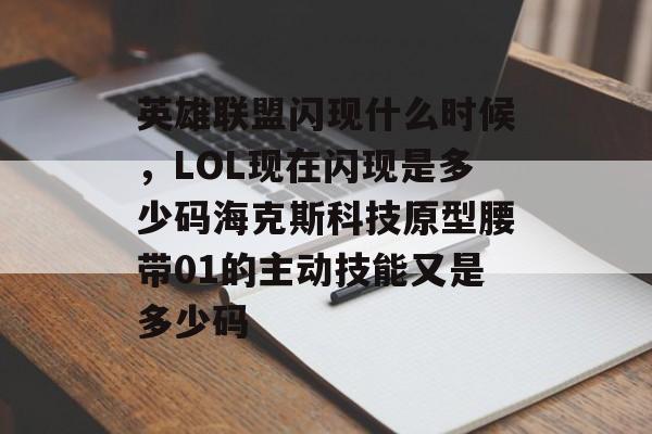 英雄联盟闪现什么时候，LOL现在闪现是多少码海克斯科技原型腰带01的主动技能又是多少码