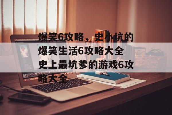 爆笑6攻略，史小坑的爆笑生活6攻略大全 史上最坑爹的游戏6攻略大全