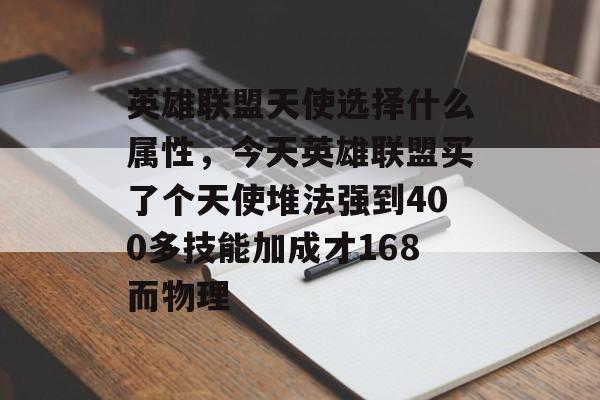 英雄联盟天使选择什么属性，今天英雄联盟买了个天使堆法强到400多技能加成才168而物理