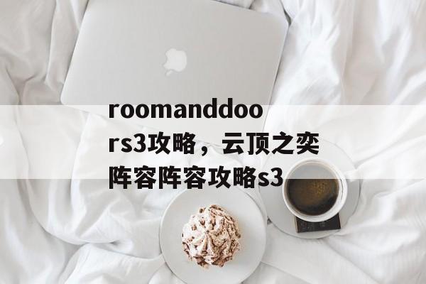 roomanddoors3攻略，云顶之奕阵容阵容攻略s3