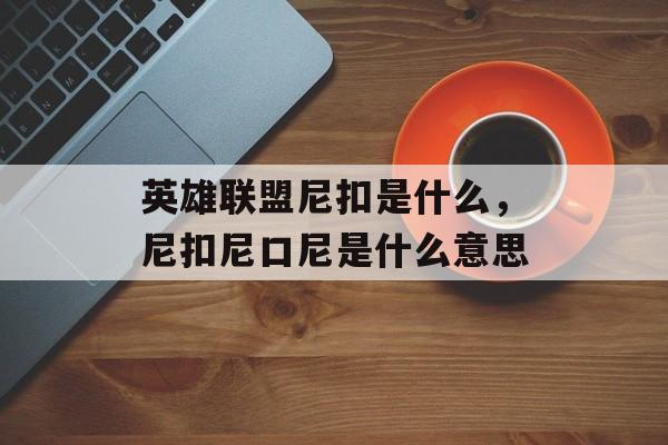 英雄联盟尼扣是什么，尼扣尼口尼是什么意思