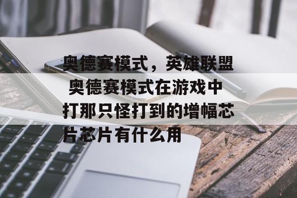 奥德赛模式，英雄联盟 奥德赛模式在游戏中打那只怪打到的增幅芯片芯片有什么用