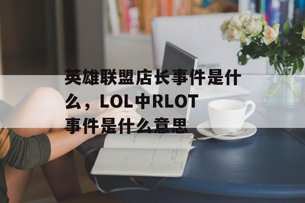 英雄联盟店长事件是什么，LOL中RLOT事件是什么意思