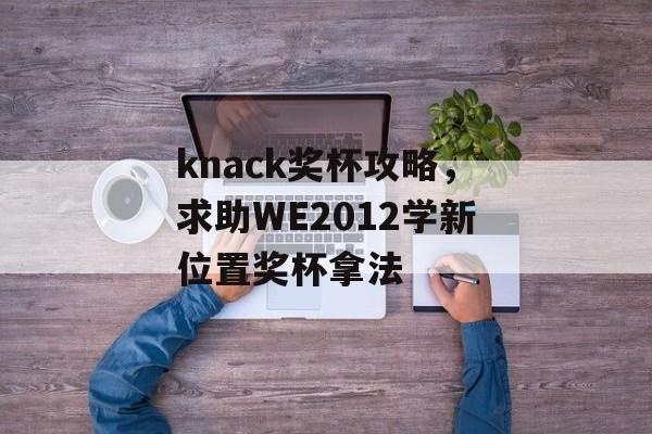 knack奖杯攻略，求助WE2012学新位置奖杯拿法