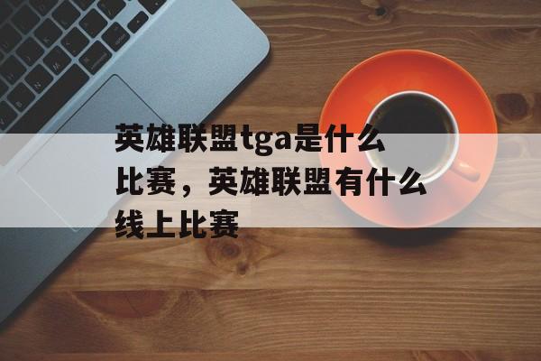 英雄联盟tga是什么比赛，英雄联盟有什么线上比赛