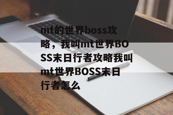 mt的世界boss攻略，我叫mt世界BOSS末日行者攻略我叫mt世界BOSS末日行者怎么