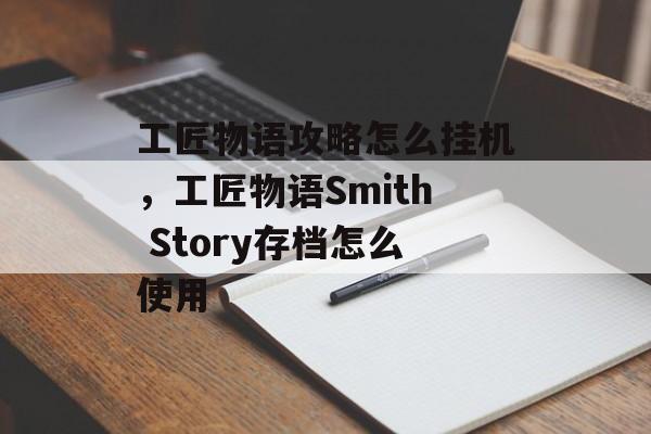 工匠物语攻略怎么挂机，工匠物语Smith Story存档怎么使用