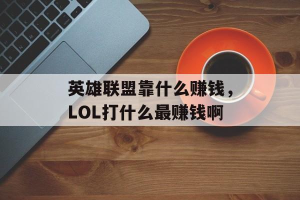 英雄联盟靠什么赚钱，LOL打什么最赚钱啊