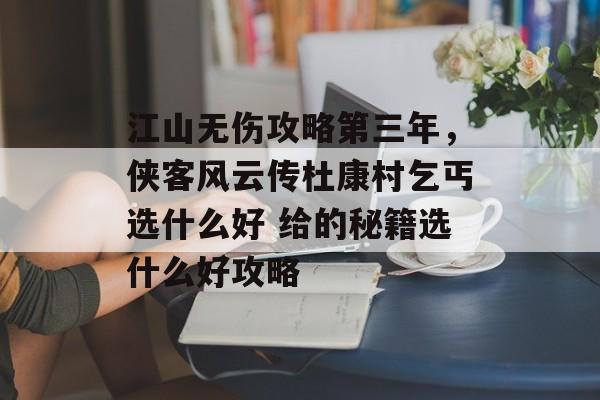 江山无伤攻略第三年，侠客风云传杜康村乞丐选什么好 给的秘籍选什么好攻略