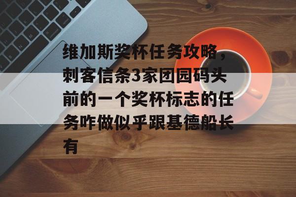 维加斯奖杯任务攻略，刺客信条3家团园码头前的一个奖杯标志的任务咋做似乎跟基德船长有