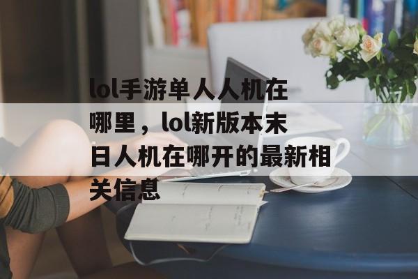 lol手游单人人机在哪里，lol新版本末日人机在哪开的最新相关信息