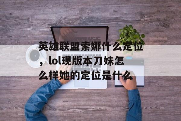 英雄联盟索娜什么定位，lol现版本刀妹怎么样她的定位是什么