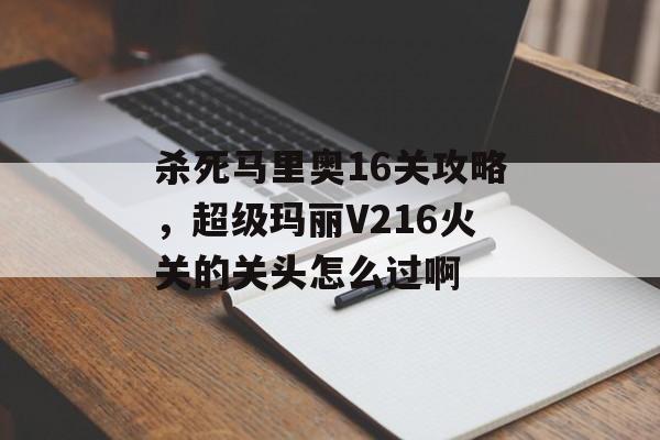 杀死马里奥16关攻略，超级玛丽V216火关的关头怎么过啊