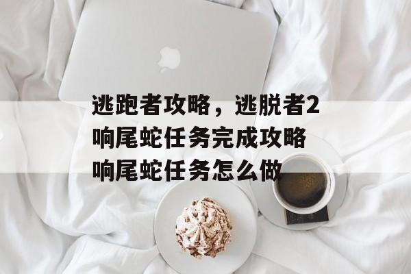 逃跑者攻略，逃脱者2响尾蛇任务完成攻略 响尾蛇任务怎么做