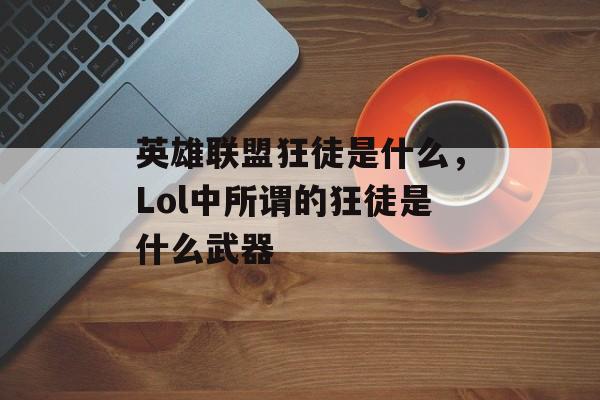 英雄联盟狂徒是什么，Lol中所谓的狂徒是什么武器