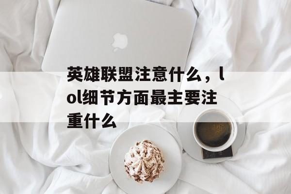 英雄联盟注意什么，lol细节方面最主要注重什么