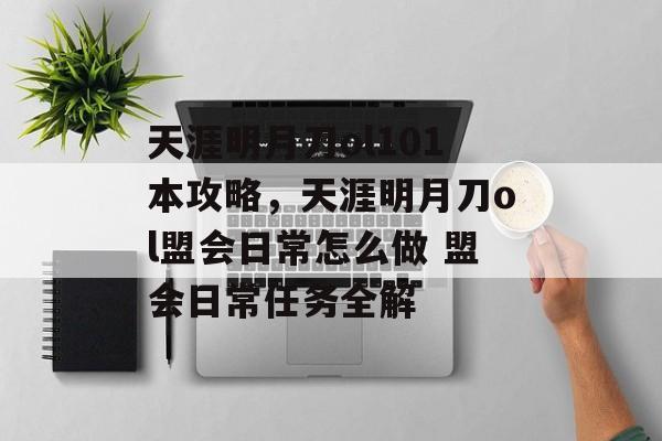 天涯明月刀ol101本攻略，天涯明月刀ol盟会日常怎么做 盟会日常任务全解