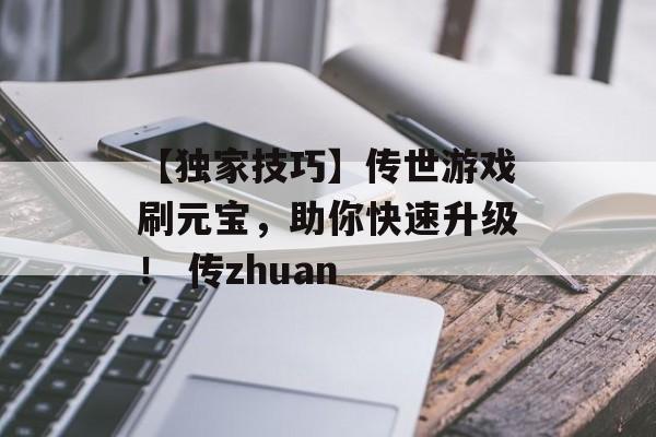 【独家技巧】传世游戏刷元宝，助你快速升级！ 传zhuan