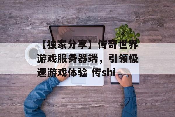 【独家分享】传奇世界游戏服务器端，引领极速游戏体验 传shi