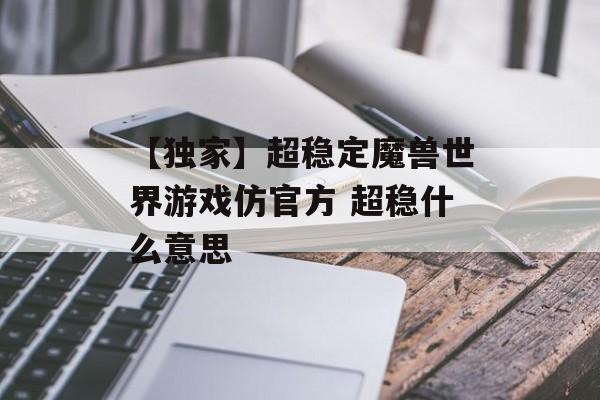 【独家】超稳定魔兽世界游戏仿官方 超稳什么意思