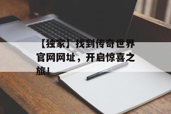 【独家】找到传奇世界官网网址，开启惊喜之旅！